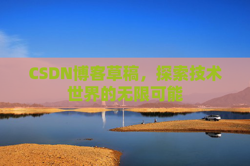 CSDN博客草稿，探索技术世界的无限可能